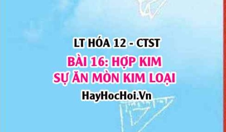 Hợp kim là gì? Sự ăn mòn kim loại: ăn mòn hóa học, ăn mòn điện hóa và chống ăn mòn kim loại? Hóa 12 bài 16 CTST